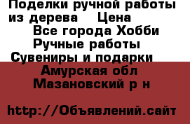  Поделки ручной работы из дерева  › Цена ­ 3-15000 - Все города Хобби. Ручные работы » Сувениры и подарки   . Амурская обл.,Мазановский р-н